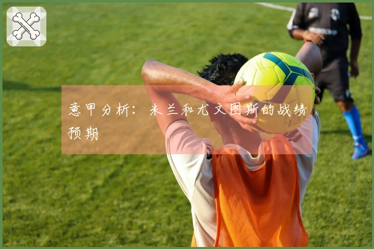 意甲分析：米兰和尤文图斯的战绩预期