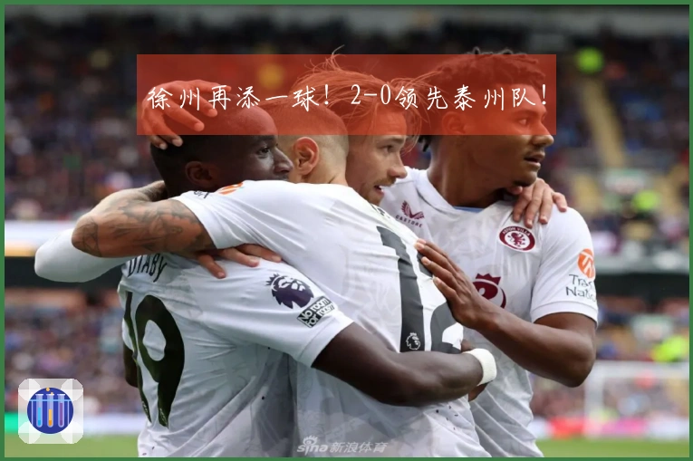 徐州再添一球！2-0领先泰州队！