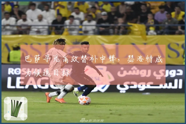 巴萨寻觅高效替补中锋，瑟洛特成为候选目标