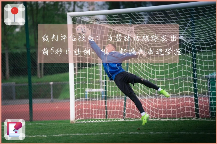 裁判评估报告：马瑟林边线球发出前5秒已违例，唯一起漏判由追梦抢断所致
