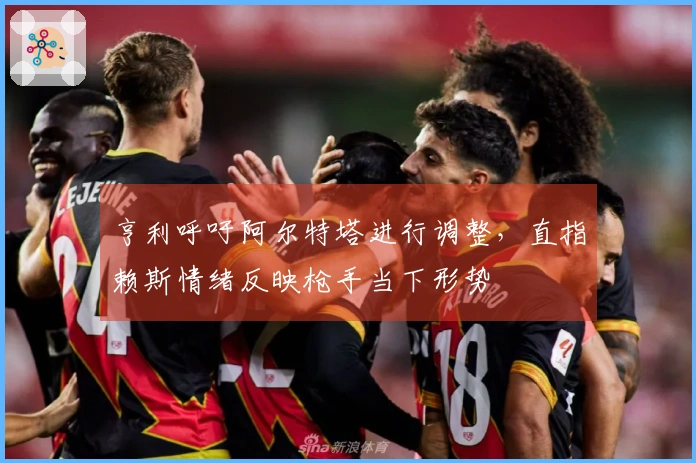 亨利呼吁阿尔特塔进行调整，直指赖斯情绪反映枪手当下形势