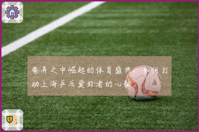 巷弄之中崛起的体育盛典，如何打动上海乒乓爱好者的心弦