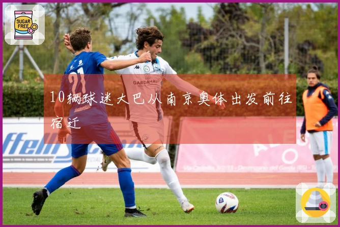 10辆球迷大巴从南京奥体出发前往宿迁