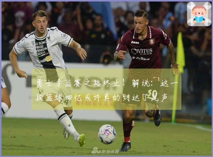 勇士季后赛之路终止！解说：这一段篮球回忆或许真的到达了尾声