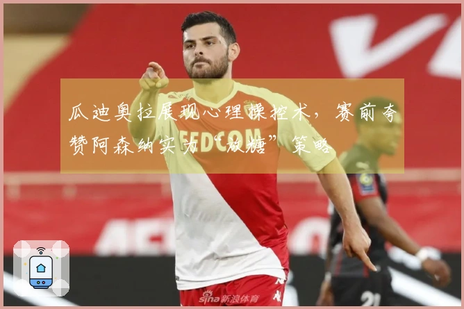 瓜迪奥拉展现心理操控术，赛前夸赞阿森纳实为“放糖”策略