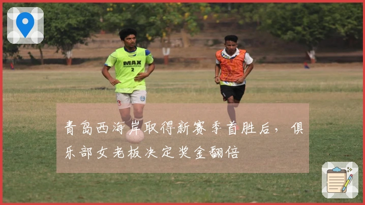 青岛西海岸取得新赛季首胜后，俱乐部女老板决定奖金翻倍