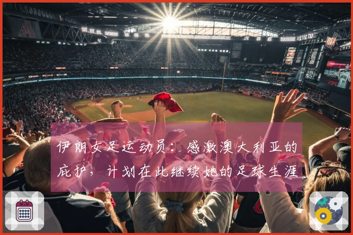 伊朗女足运动员：感激澳大利亚的庇护，计划在此继续她的足球生涯