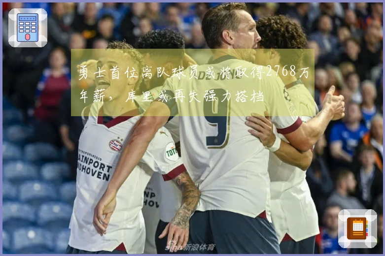 勇士首位离队球员或将取得2768万年薪，库里或再失强力搭档