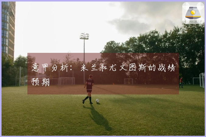 意甲分析：米兰和尤文图斯的战绩预期