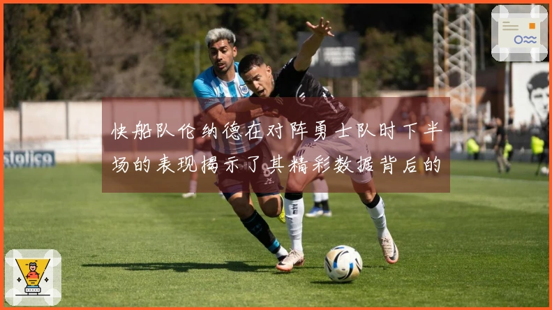 快船队伦纳德在对阵勇士队时下半场的表现揭示了其精彩数据背后的问题