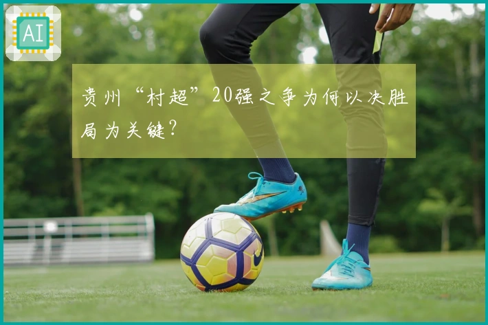 贵州“村超”20强之争为何以决胜局为关键？