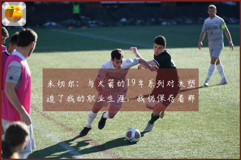 米切尔：与火箭的19年系列对决塑造了我的职业生涯，我仍保存着那段录像