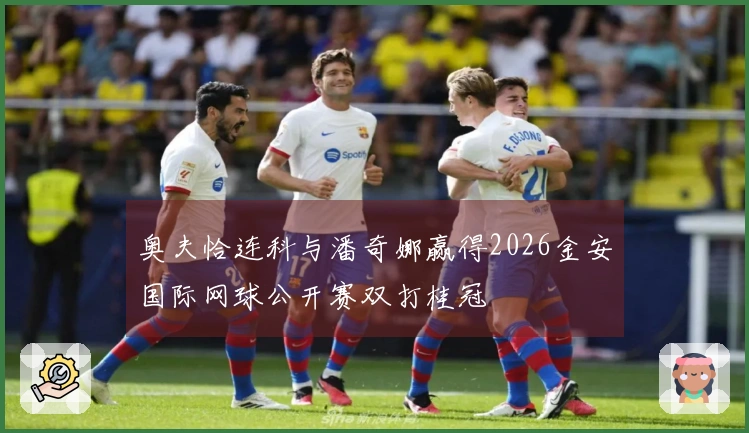 奥夫恰连科与潘奇娜赢得2026金安国际网球公开赛双打桂冠